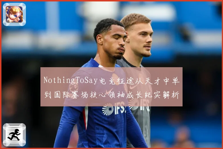 NothingToSay电竞征途从天才中单到国际赛场核心领袖成长纪实解析
