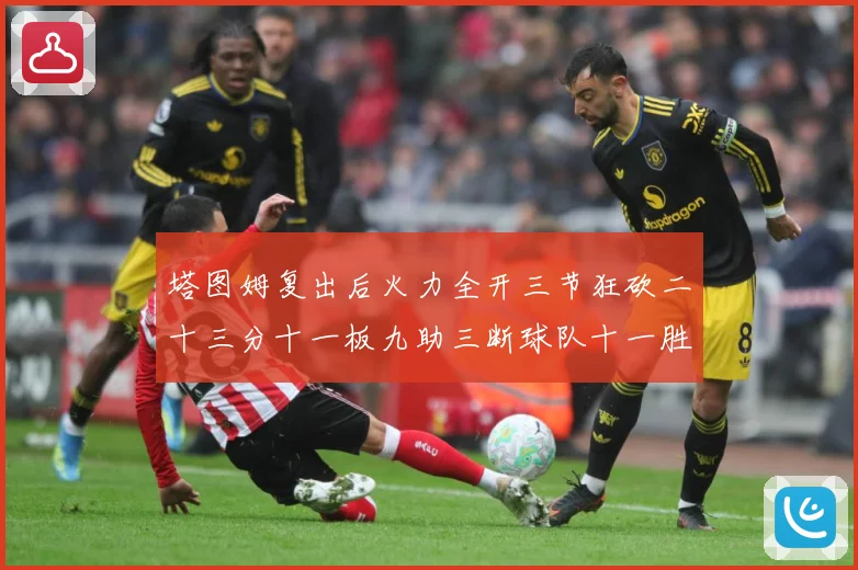 塔图姆复出后火力全开三节狂砍二十三分十一板九助三断球队十一胜专题观察