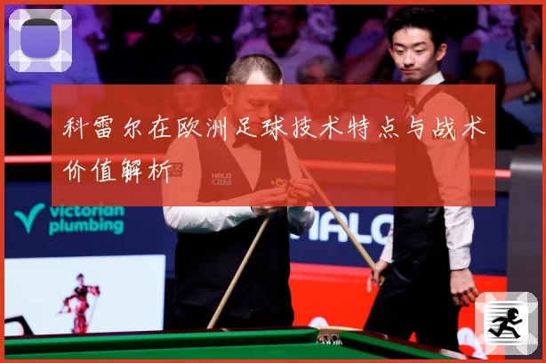 科雷尔在欧洲足球技术特点与战术价值解析