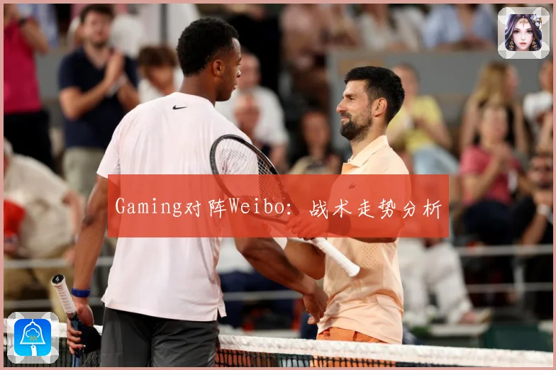 Gaming对阵Weibo：战术走势分析