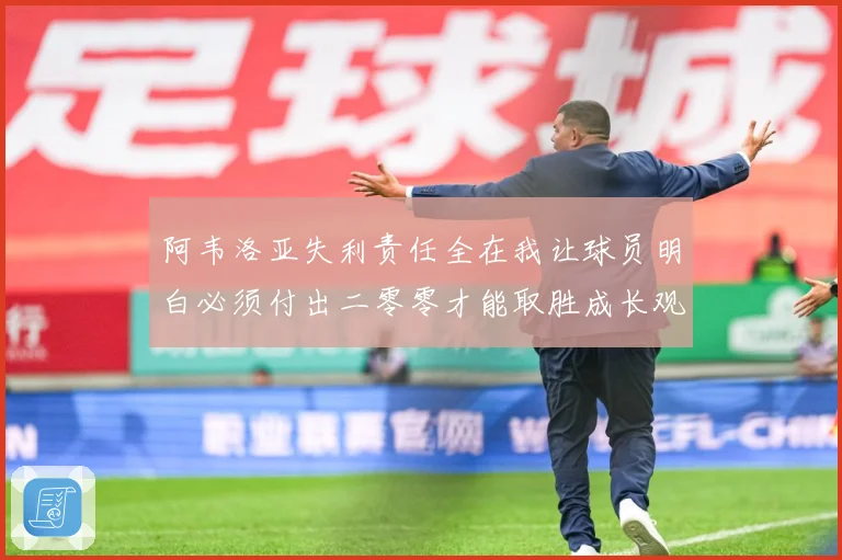 阿韦洛亚失利责任全在我让球员明白必须付出二零零才能取胜成长观察