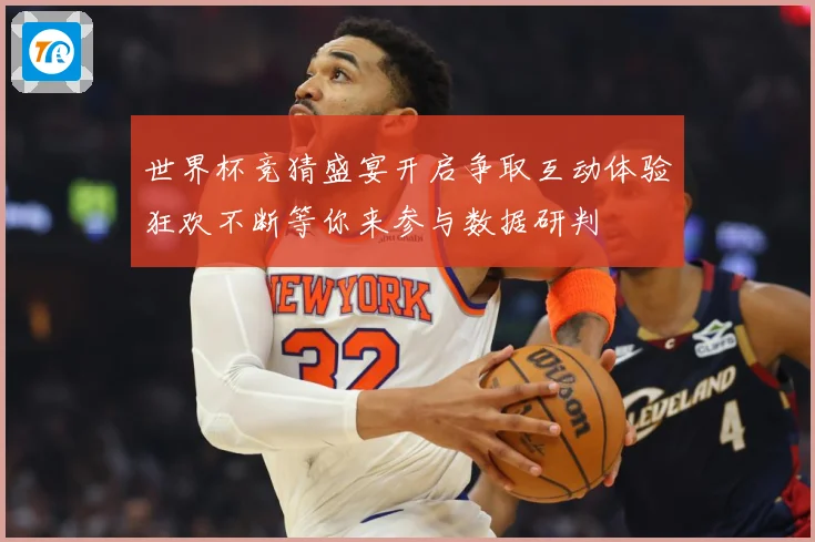 世界杯竞猜盛宴开启争取互动体验狂欢不断等你来参与数据研判
