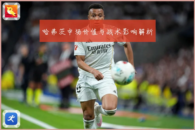 哈弗茨中场价值与战术影响解析