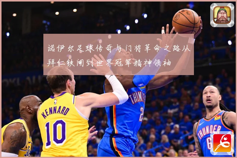 诺伊尔足球传奇与门将革命之路从拜仁铁闸到世界冠军精神领袖