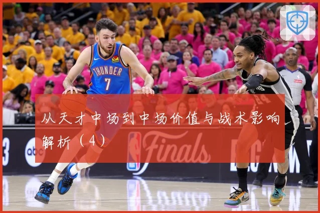 从天才中场到中场价值与战术影响解析（4）