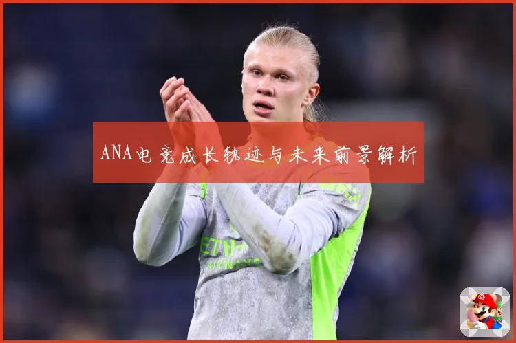 ANA电竞成长轨迹与未来前景解析