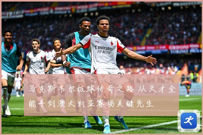 马克斯韦尔板球传奇之路 从天才全能手到澳大利亚赛场关键先生