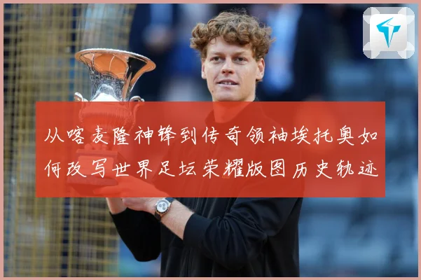 从喀麦隆神锋到传奇领袖埃托奥如何改写世界足坛荣耀版图历史轨迹数据研判