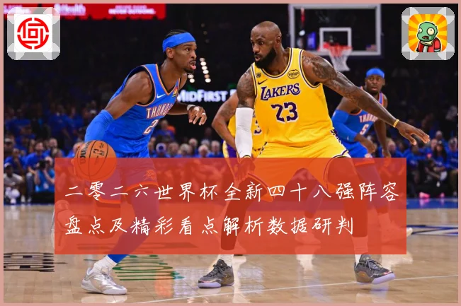 二零二六世界杯全新四十八强阵容盘点及精彩看点解析数据研判