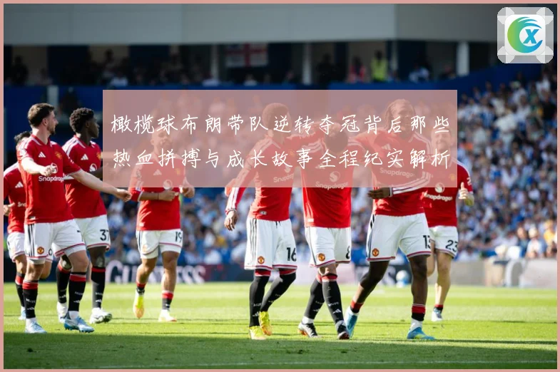 橄榄球布朗带队逆转夺冠背后那些热血拼搏与成长故事全程纪实解析