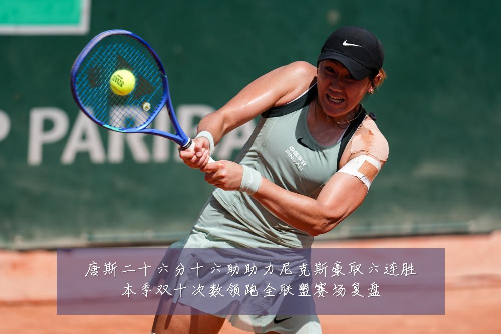 唐斯二十六分十六助助力尼克斯豪取六连胜本季双十次数领跑全联盟赛场复盘
