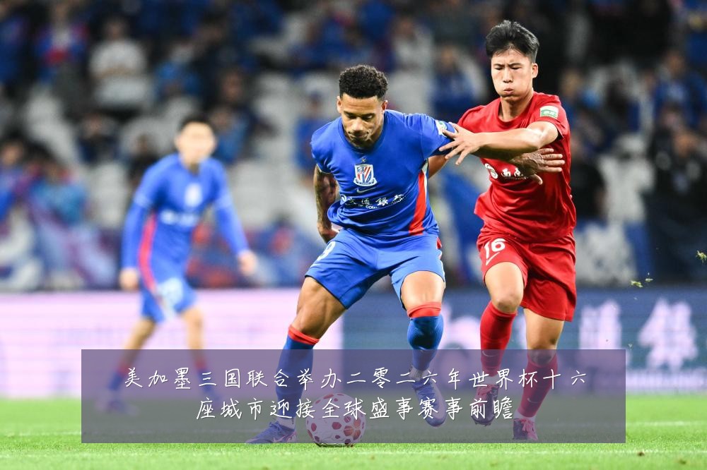 美加墨三国联合举办二零二六年世界杯十六座城市迎接全球盛事赛事前瞻