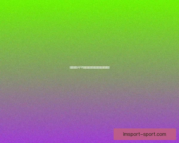 世界杯竞猜APP投注助你赢取丰厚奖励尽享赛场激情体验